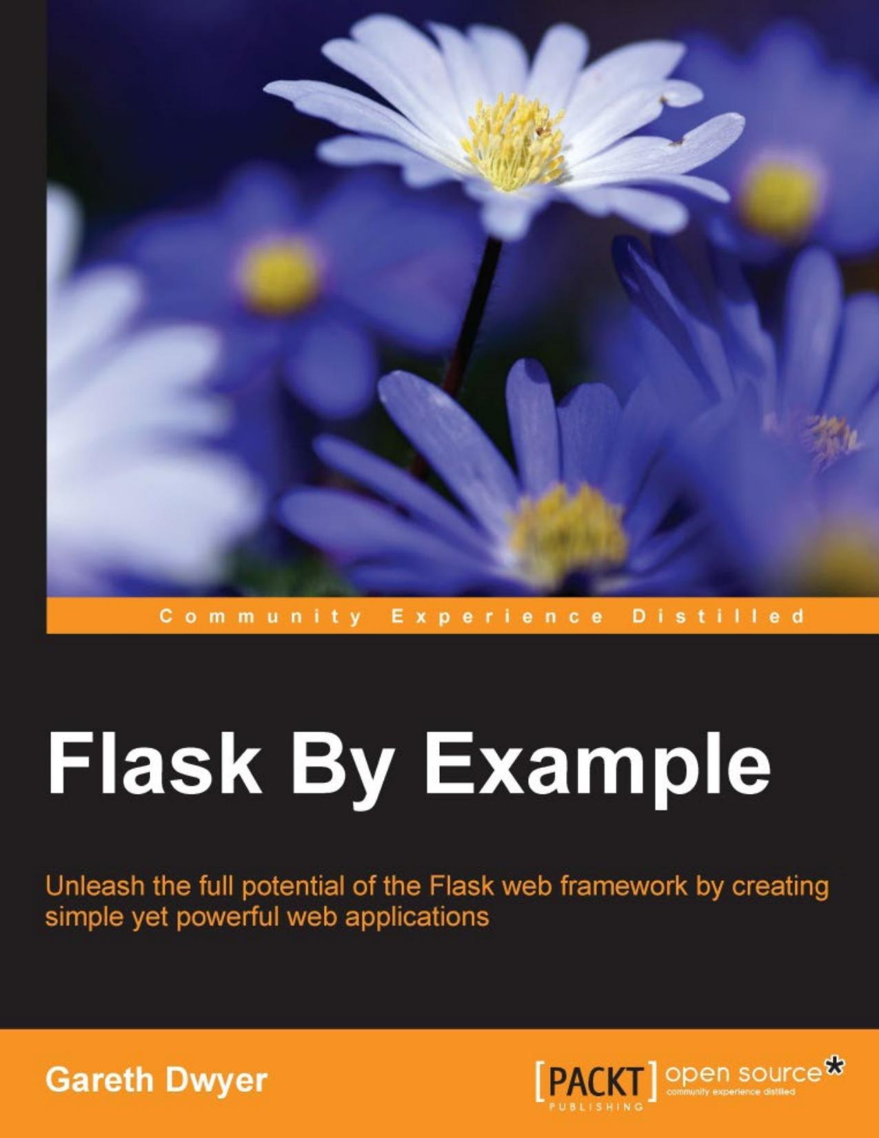 Flask by Example: Unleash the Full Potential of the Flask Web Framework by Creating Simple Yet Powerful Web Applications