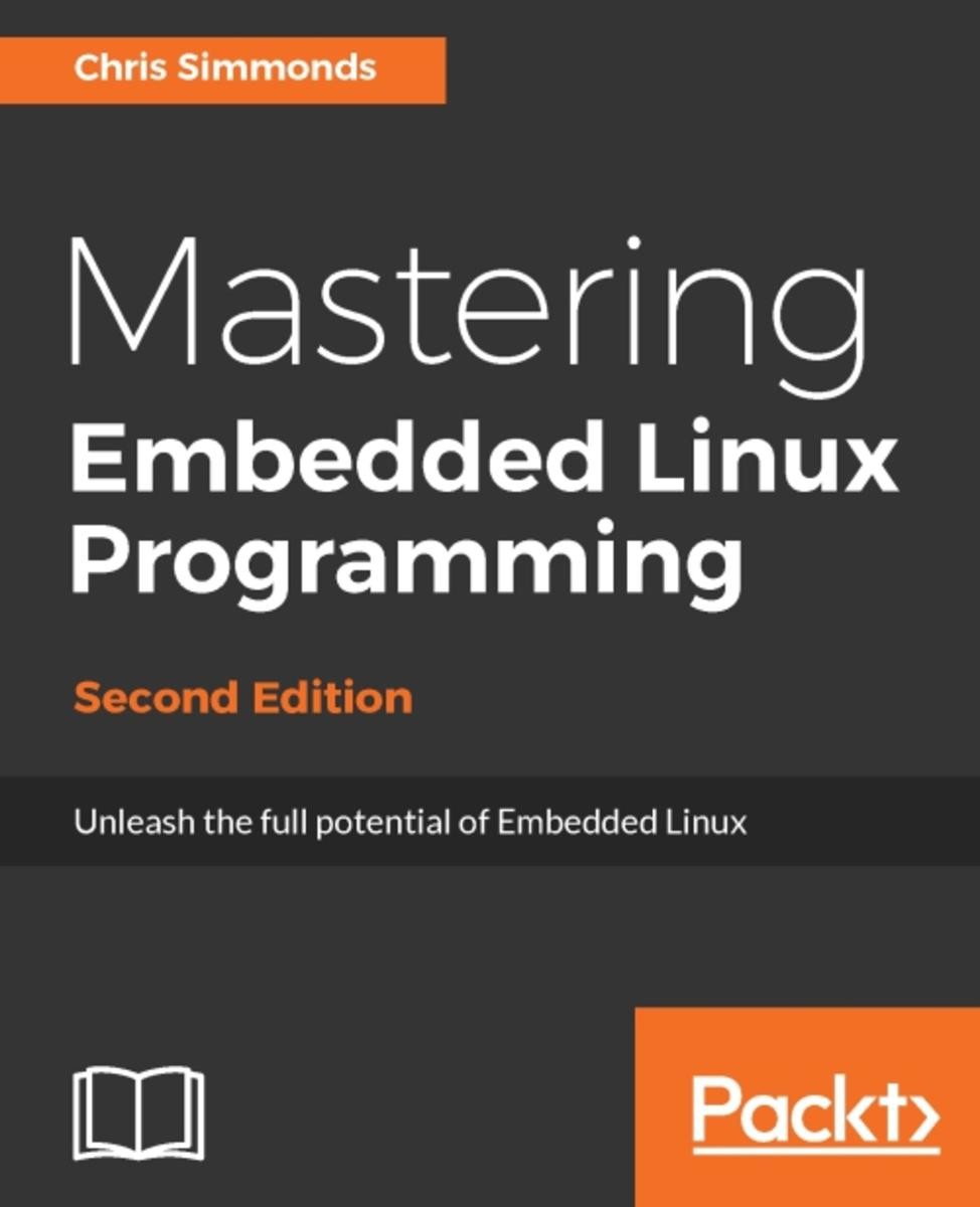 Mastering Embedded Linux Programming - Second Edition: Unleash the Full Potential of Embedded Linux With Linux 4.9 and Yocto Project 2.2 (Morty) Updates